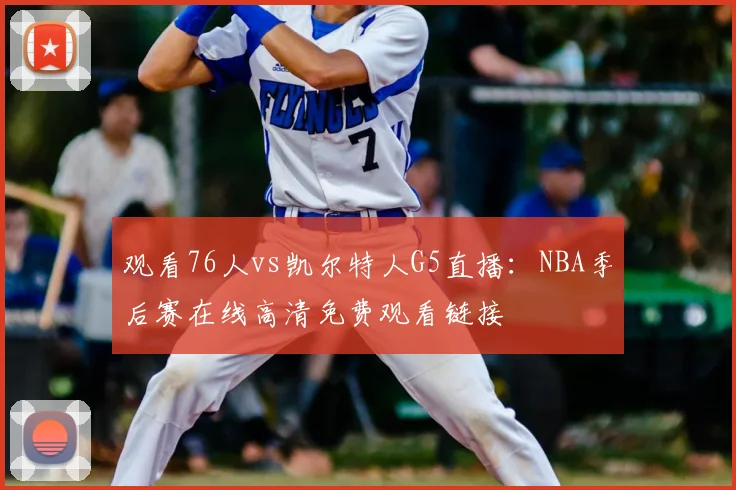 观看76人vs凯尔特人G5直播：NBA季后赛在线高清免费观看链接