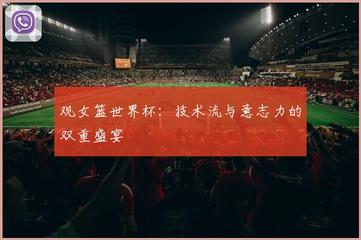 观女篮世界杯：技术流与意志力的双重盛宴