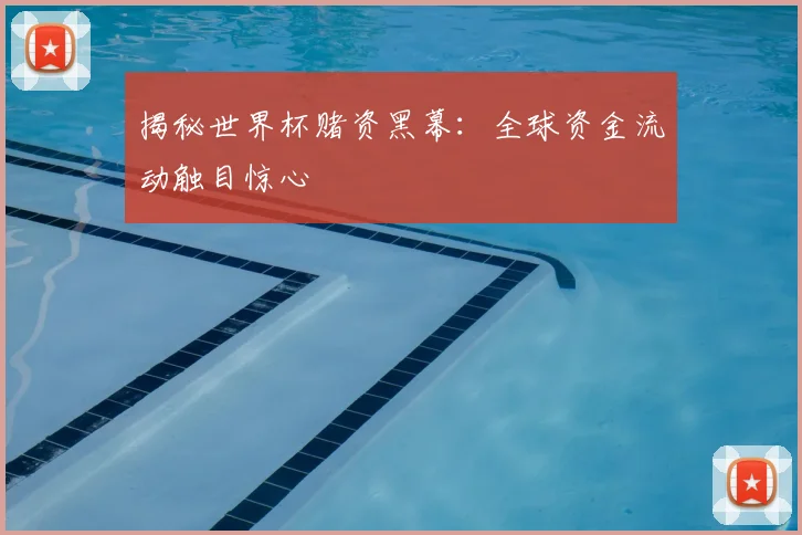揭秘世界杯赌资黑幕：全球资金流动触目惊心