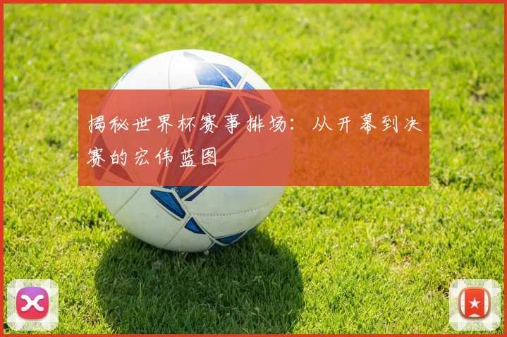 揭秘世界杯赛事排场：从开幕到决赛的宏伟蓝图