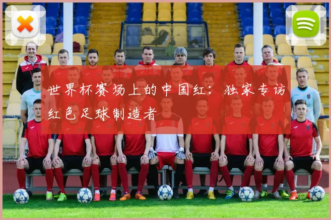 世界杯赛场上的中国红：独家专访红色足球制造者