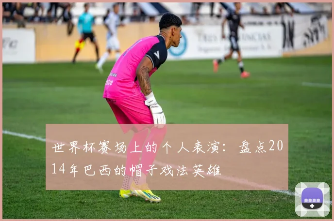 世界杯赛场上的个人表演：盘点2014年巴西的帽子戏法英雄