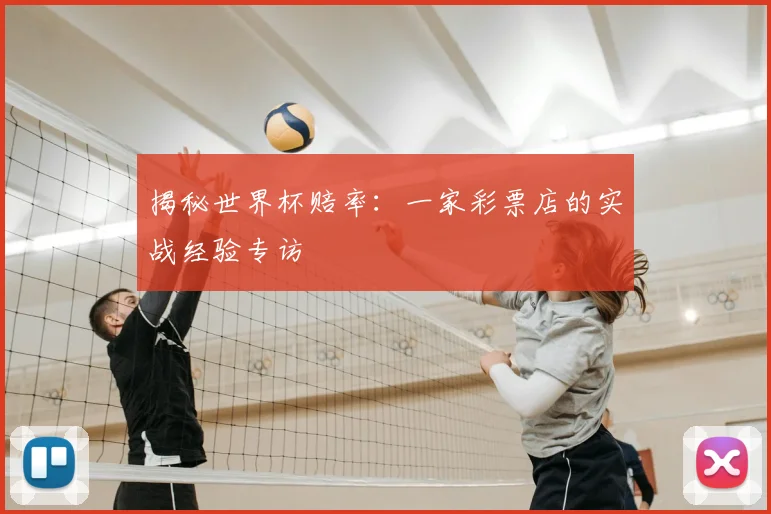 揭秘世界杯赔率：一家彩票店的实战经验专访