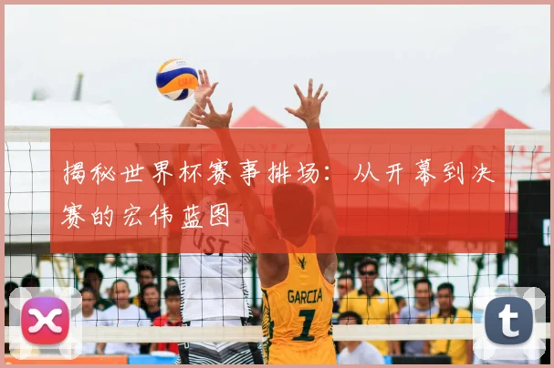 揭秘世界杯赛事排场：从开幕到决赛的宏伟蓝图