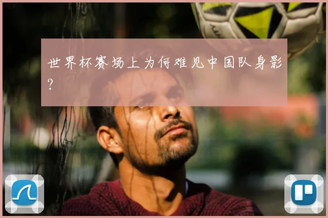 世界杯赛场上为何难见中国队身影？