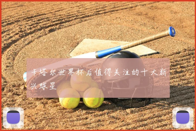 卡塔尔世界杯后值得关注的十大新兴球星