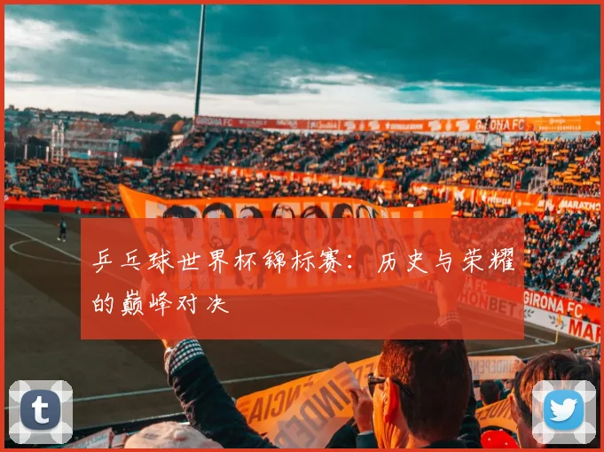 乒乓球世界杯锦标赛：历史与荣耀的巅峰对决